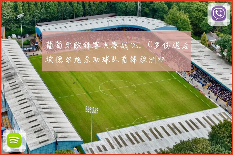 葡萄牙欧锦赛决赛战况：C罗伤退后埃德尔绝杀助球队首捧欧洲杯