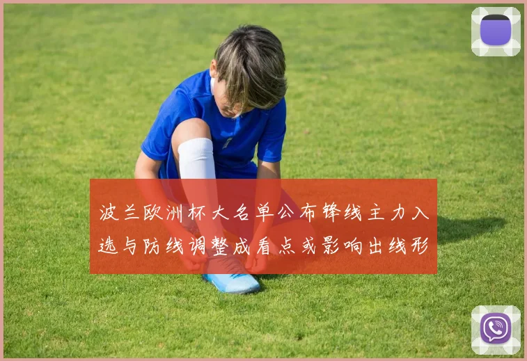 波兰欧洲杯大名单公布锋线主力入选与防线调整成看点或影响出线形势