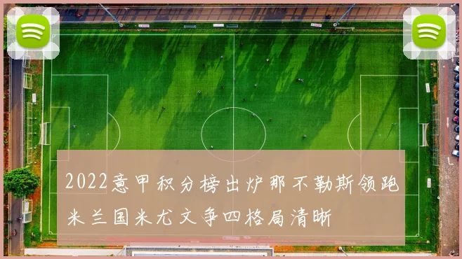 2022意甲积分榜出炉那不勒斯领跑米兰国米尤文争四格局清晰