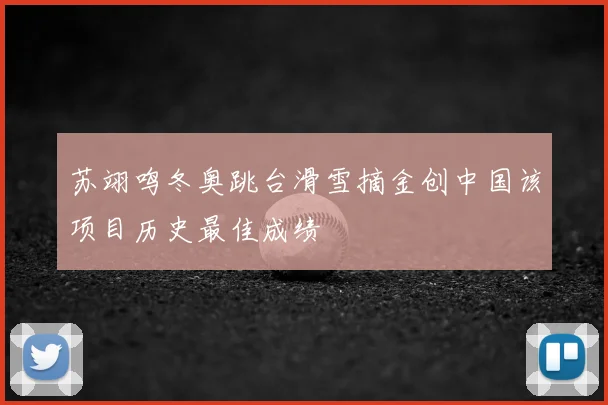 苏翊鸣冬奥跳台滑雪摘金创中国该项目历史最佳成绩