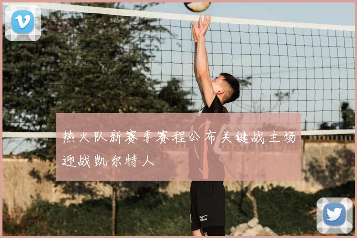 热火队新赛季赛程公布关键战主场迎战凯尔特人