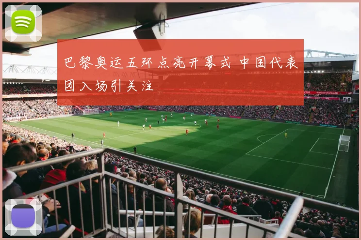 巴黎奥运五环点亮开幕式 中国代表团入场引关注