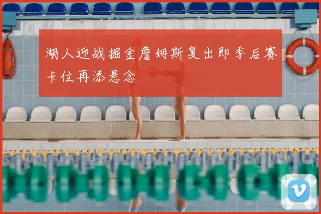 湖人迎战掘金詹姆斯复出即季后赛卡位再添悬念