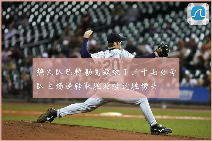 热火队巴特勒高效砍下三十七分率队主场逆转取胜延续连胜势头