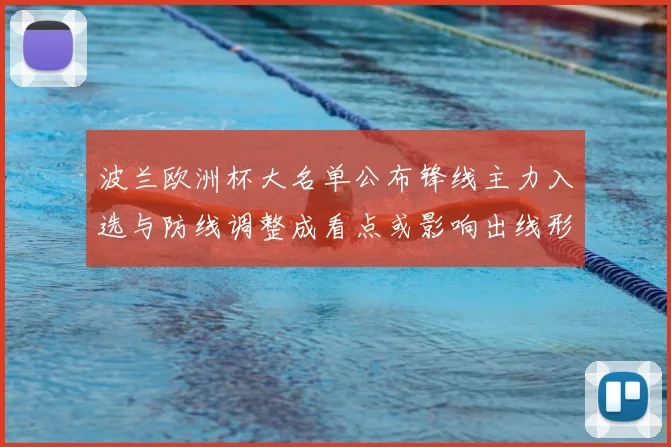 波兰欧洲杯大名单公布锋线主力入选与防线调整成看点或影响出线形势