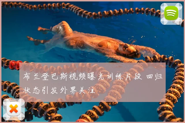 布兰登巴斯视频曝光训练片段 回归状态引发外界关注