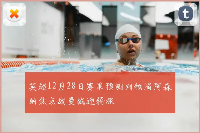 英超12月28日赛果预测利物浦阿森纳焦点战曼城迎弱旅