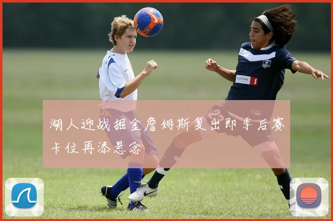 湖人迎战掘金詹姆斯复出即季后赛卡位再添悬念