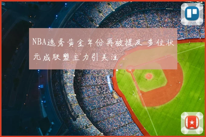 NBA选秀黄金年份再被提及 多位状元成联盟主力引关注