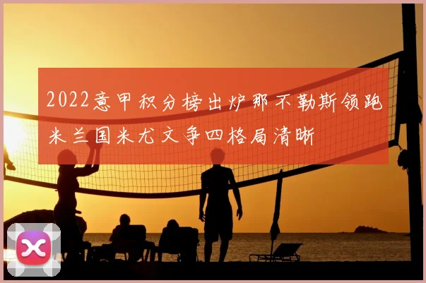 2022意甲积分榜出炉那不勒斯领跑米兰国米尤文争四格局清晰