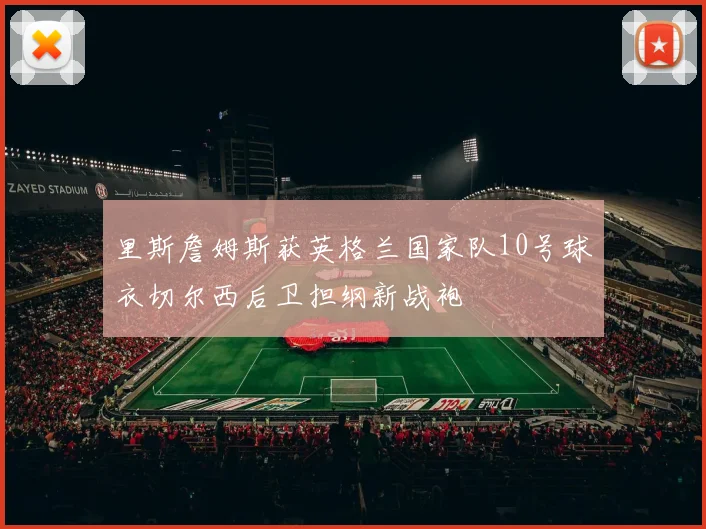 里斯詹姆斯获英格兰国家队10号球衣切尔西后卫担纲新战袍
