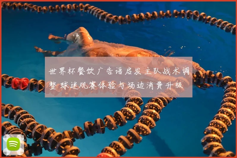 世界杯餐饮广告语启发主队战术调整 球迷观赛体验与场边消费升级