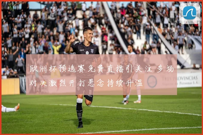 欧洲杯预选赛免费直播引关注 多场对决激烈开打悬念持续升温