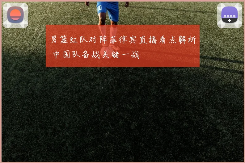 男篮红队对阵菲律宾直播看点解析 中国队备战关键一战