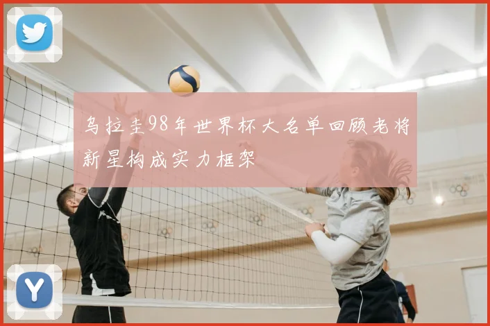 乌拉圭98年世界杯大名单回顾老将新星构成实力框架