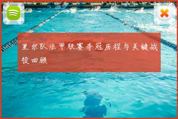 里尔队法甲联赛夺冠历程与关键战役回顾