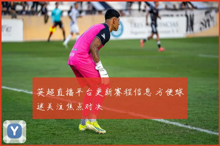 英超直播平台更新赛程信息 方便球迷关注焦点对决