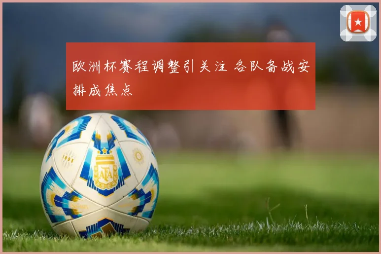 欧洲杯赛程调整引关注 各队备战安排成焦点