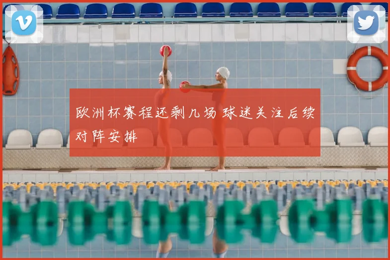 欧洲杯赛程还剩几场 球迷关注后续对阵安排
