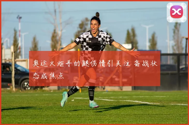 奥运火炬手的腿伤情引关注 备战状态成焦点