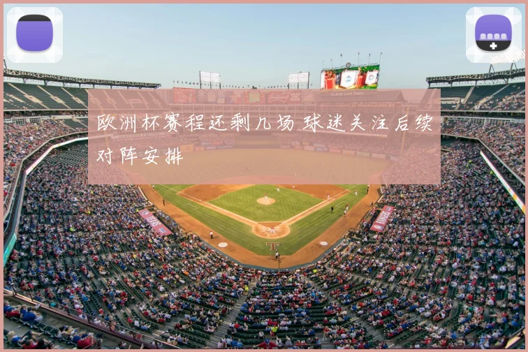 欧洲杯赛程还剩几场 球迷关注后续对阵安排