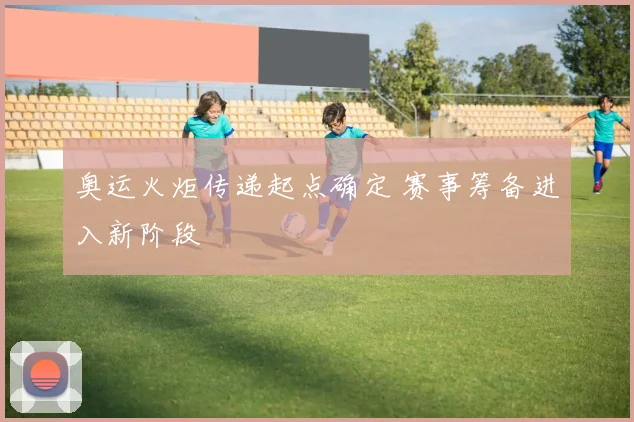 奥运火炬传递起点确定 赛事筹备进入新阶段