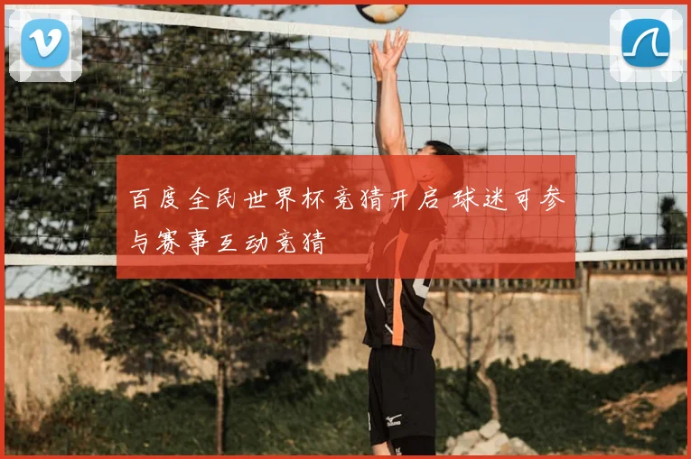 百度全民世界杯竞猜开启 球迷可参与赛事互动竞猜