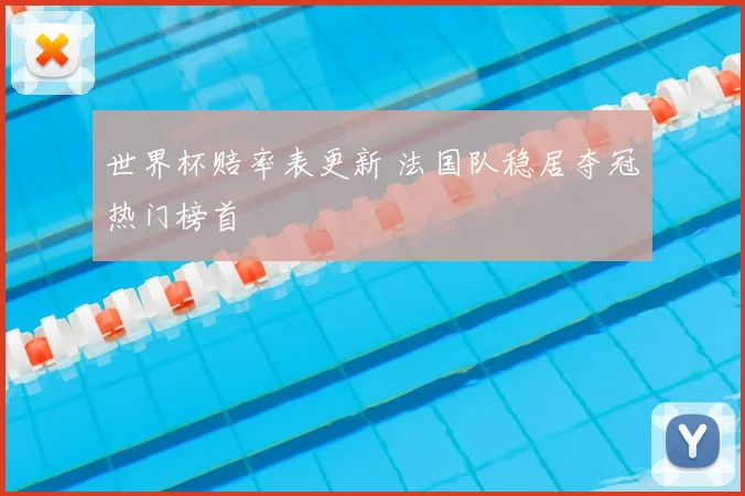 世界杯赔率表更新 法国队稳居夺冠热门榜首