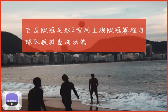 百度欧冠足球2官网上线欧冠赛程与球队数据查询功能