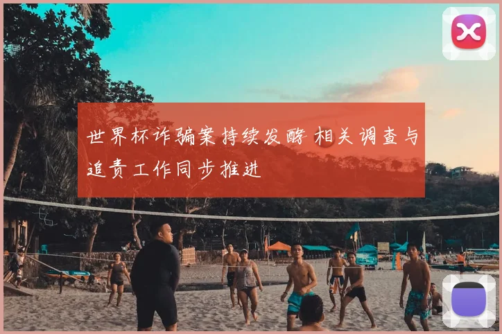 世界杯诈骗案持续发酵 相关调查与追责工作同步推进