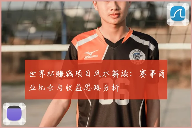 世界杯赚钱项目风水解读：赛事商业机会与收益思路分析