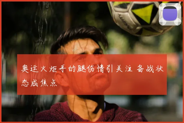 奥运火炬手的腿伤情引关注 备战状态成焦点